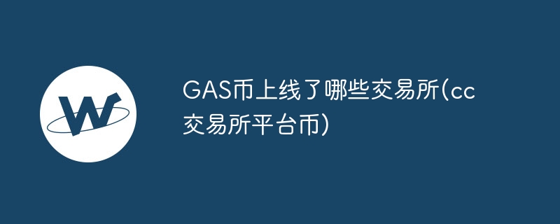 gas币上线了哪些交易所(cc交易所平台币)